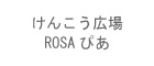 けんこう広場ROSAぴあ